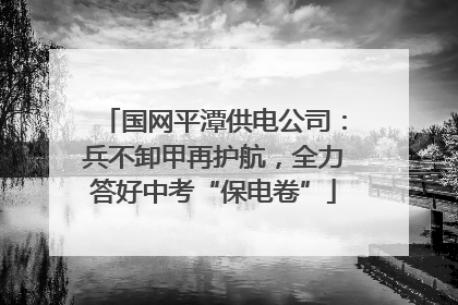国网平潭供电公司：兵不卸甲再护航，全力答好中考“保电卷”