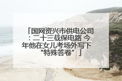 国网资兴市供电公司：二十三载保电路 今年他在女儿考场外写下“特殊答卷”
