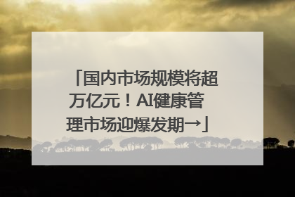 国内市场规模将超万亿元！AI健康管理市场迎爆发期→