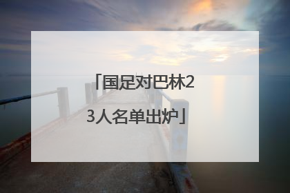 国足对巴林23人名单出炉
