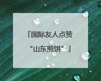 国际友人点赞“山东煎饼”