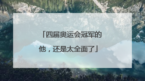 四届奥运会冠军的他，还是太全面了