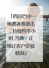 四川巴中一地遭冰雹袭击，持续约半小时 当地：正统计农户受损情况