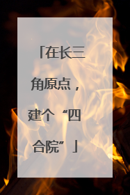 在长三角原点，建个“四合院”