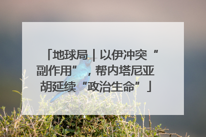 地球局｜以伊冲突“副作用”，帮内塔尼亚胡延续“政治生命”