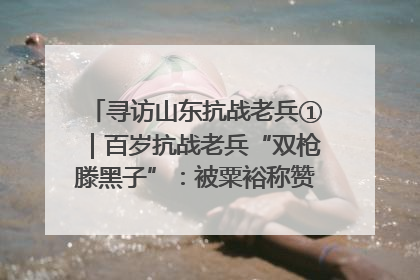 寻访山东抗战老兵①｜百岁抗战老兵“双枪滕黑子”：被粟裕称赞的“孤胆英雄”