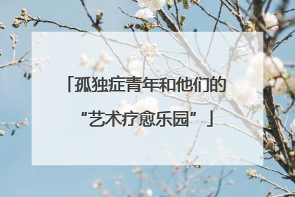 孤独症青年和他们的“艺术疗愈乐园”
