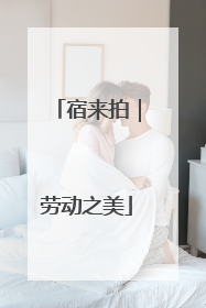 宿来拍｜劳动之美