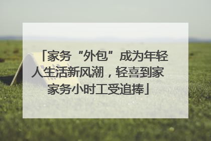 家务“外包”成为年轻人生活新风潮，轻喜到家家务小时工受追捧