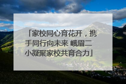 家校同心育花开，携手同行向未来 峨眉二小凝聚家校共育合力
