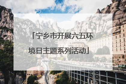 宁乡市开展六五环境日主题系列活动