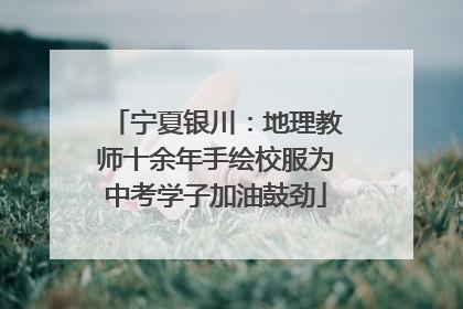 宁夏银川：地理教师十余年手绘校服为中考学子加油鼓劲