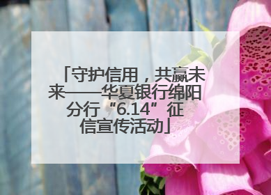 守护信用，共赢未来——华夏银行绵阳分行“6.14”征信宣传活动