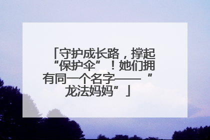 守护成长路，撑起“保护伞”！她们拥有同一个名字——“龙法妈妈”