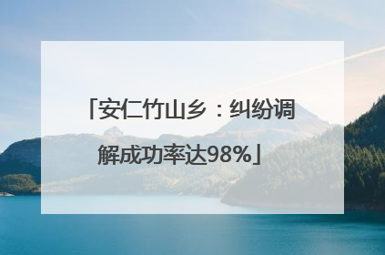 安仁竹山乡：纠纷调解成功率达98%