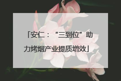 安仁：“三到位”助力烤烟产业提质增效