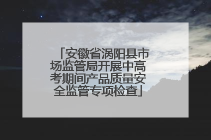 安徽省涡阳县市场监管局开展中高考期间产品质量安全监管专项检查