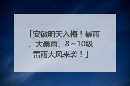 安徽明天入梅！暴雨、大暴雨、8～10级雷雨大风来袭！