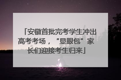 安徽首批完考学生冲出高考考场，“显眼包”家长们迎接考生归来