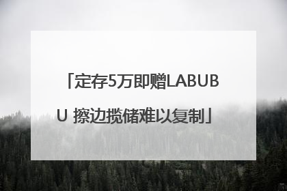 定存5万即赠LABUBU 擦边揽储难以复制
