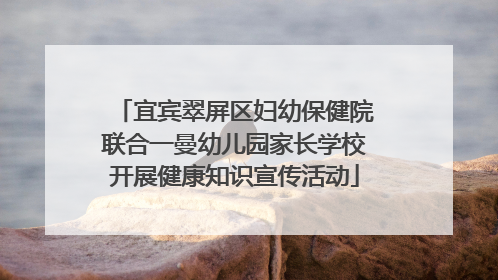 宜宾翠屏区妇幼保健院联合一曼幼儿园家长学校开展健康知识宣传活动