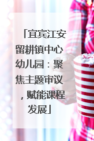 宜宾江安留耕镇中心幼儿园：聚焦主题审议，赋能课程发展