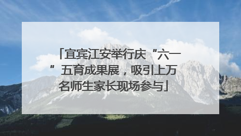 宜宾江安举行庆“六一”五育成果展，吸引上万名师生家长现场参与