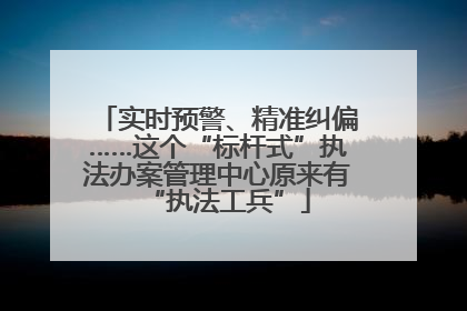 实时预警、精准纠偏……这个“标杆式”执法办案管理中心原来有“执法工兵”