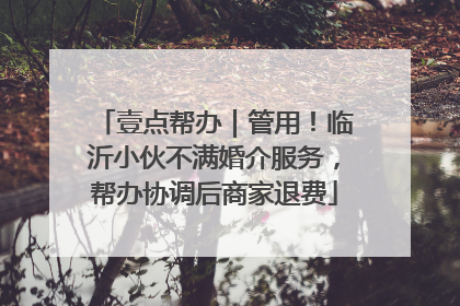 壹点帮办｜管用！临沂小伙不满婚介服务，帮办协调后商家退费