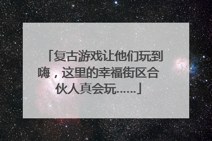 复古游戏让他们玩到嗨，这里的幸福街区合伙人真会玩……