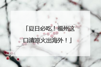 夏日必吃！福州这口清凉火出海外！
