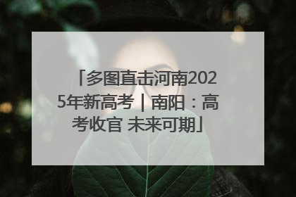 多图直击河南2025年新高考｜南阳：高考收官 未来可期