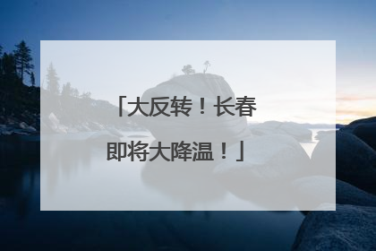 大反转！长春即将大降温！
