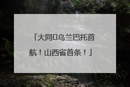 大同⇌乌兰巴托首航！山西省首条！