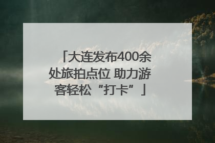 大连发布400余处旅拍点位 助力游客轻松“打卡”