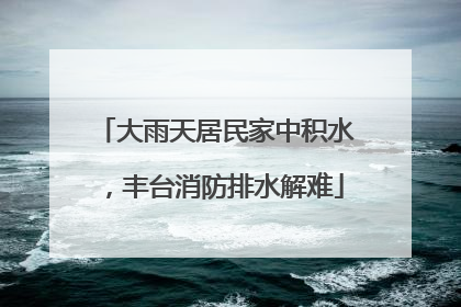 大雨天居民家中积水，丰台消防排水解难