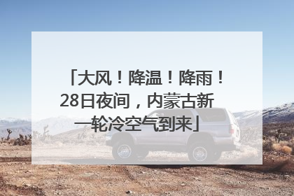 大风！降温！降雨！28日夜间，内蒙古新一轮冷空气到来