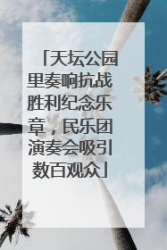 天坛公园里奏响抗战胜利纪念乐章，民乐团演奏会吸引数百观众
