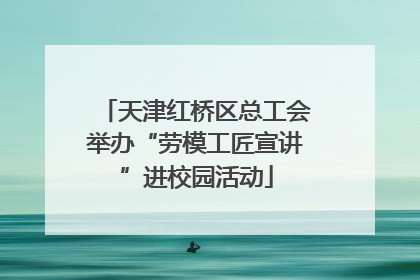 天津红桥区总工会举办“劳模工匠宣讲”进校园活动