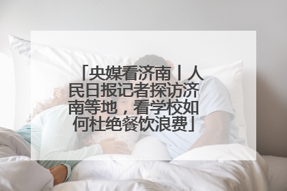 央媒看济南丨人民日报记者探访济南等地，看学校如何杜绝餐饮浪费