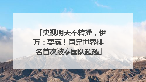 央视明天不转播，伊万：要赢！国足世界排名首次被泰国队超越