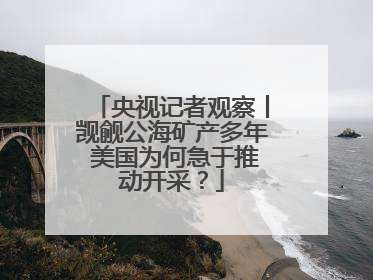 央视记者观察丨觊觎公海矿产多年 美国为何急于推动开采？