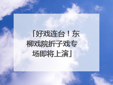 好戏连台！东柳戏院折子戏专场即将上演
