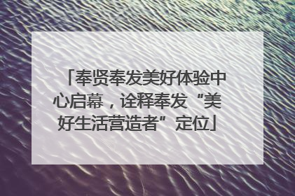 奉贤奉发美好体验中心启幕，诠释奉发“美好生活营造者”定位