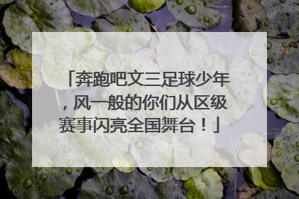 奔跑吧文三足球少年，风一般的你们从区级赛事闪亮全国舞台！
