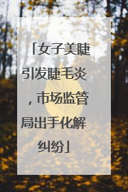 女子美睫引发睫毛炎，市场监管局出手化解纠纷