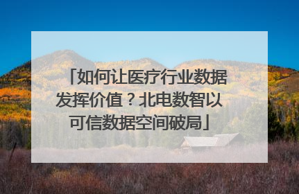 如何让医疗行业数据发挥价值？北电数智以可信数据空间破局