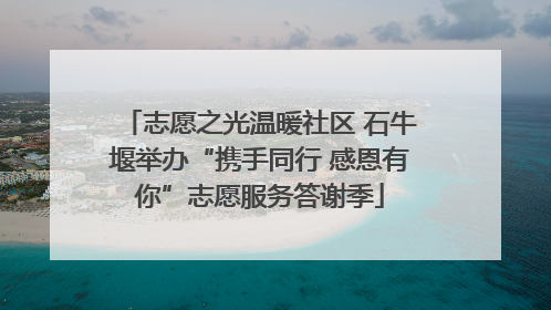 志愿之光温暖社区 石牛堰举办“携手同行 感恩有你”志愿服务答谢季