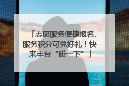 志愿服务便捷报名、服务积分可兑好礼！快来丰台“碰一下”