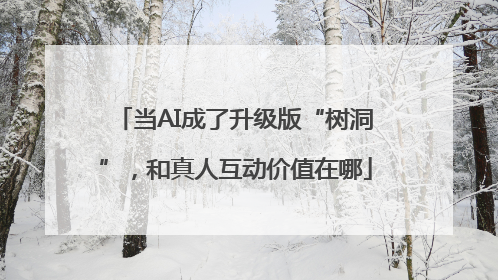 当AI成了升级版“树洞”，和真人互动价值在哪